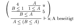 $\begin{array}{c}\infer[{\rm\vdash a; A~beseitigt}]{A \leq (B \leq A)}{\begin{ar...
...{B \leq 1}{} & \infer[u]{1 \leq A}{A}}\end{array}\right)\end{array}}\end{array}$