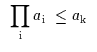 $\begin{array}{c}\displaystyle{\prod_{\rm {i}}{a_{\rm {i}} \; \leq a_{\rm {k}}}}\end{array}$