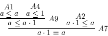 \begin{displaymath}
\infer
[A7]
{a \cdot 1 = a}
{\infer
[A9]
{a \leq a \cdo...
...{a \leq 1}
{}
}
&
\deduce
[A2]
{a \cdot 1 \leq a}
{}
}
\end{displaymath}