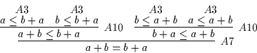 \begin{displaymath}
\infer
[A7]
{a + b = b + a}
{\infer
[A10]
{a + b \leq b...
...{b \leq a + b}
{}
&
\deduce
[A3]
{a \leq a + b}
{}
}
}
\end{displaymath}